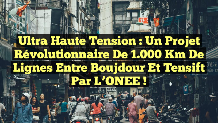 Ultra Haute Tension : Un Projet Révolutionnaire de 1.000 km de Lignes entre Boujdour et Tensift par l’ONEE !