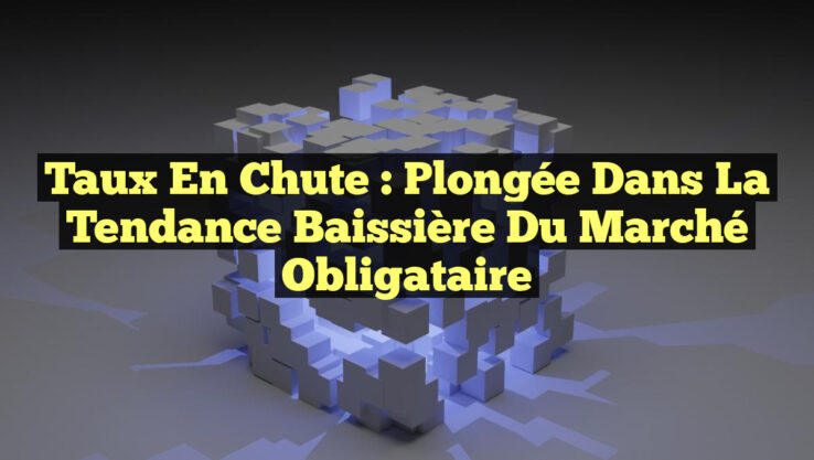 Taux en Chute : Plongée dans la Tendance Baissière du Marché Obligataire