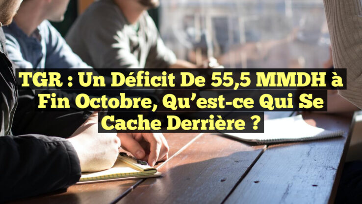 TGR : Un Déficit de 55,5 MMDH à Fin Octobre, Qu’est-ce Qui se Cache Derrière ?