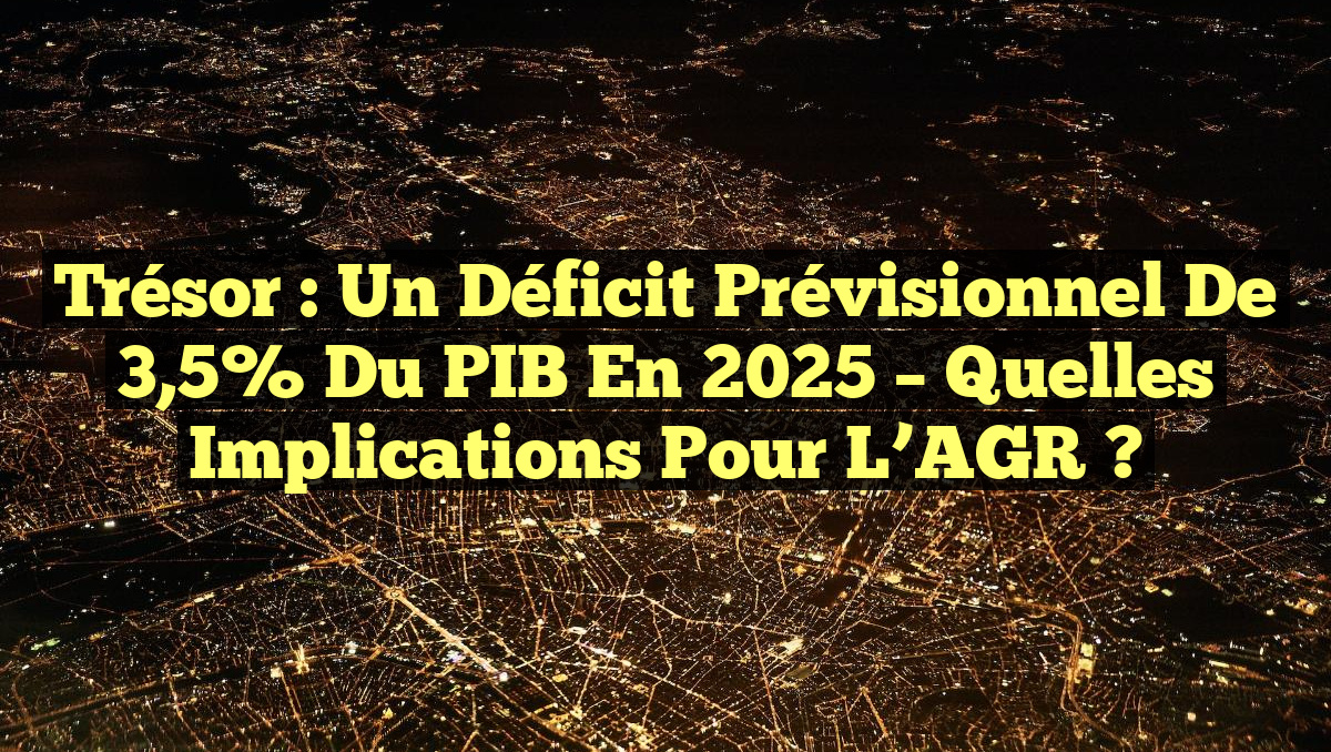 Trésor : Un Déficit Prévisionnel de 3,5% du PIB en 2025 – Quelles ...