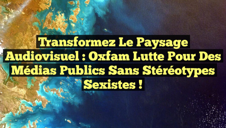 Transformez le paysage audiovisuel : Oxfam lutte pour des médias publics sans stéréotypes sexistes !