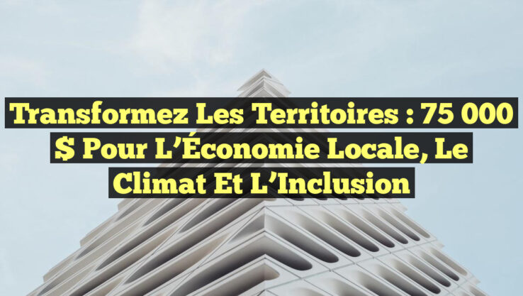 Transformez les Territoires : 75 000 $ pour l’Économie Locale, le Climat et l’Inclusion