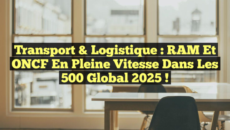 Transport & Logistique : RAM et ONCF en Pleine Vitesse dans les 500 Global 2025 ! Transport & Logistique : RAM et ONCF en Pleine Vitesse dans les 500 Global 2025 !