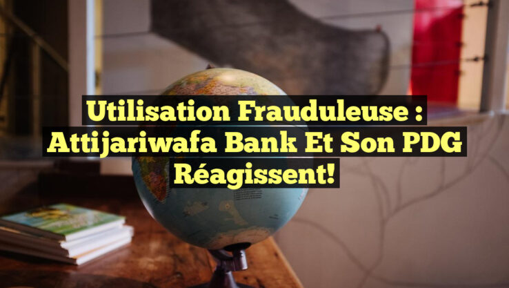 Utilisation frauduleuse : Attijariwafa Bank et son PDG réagissent!