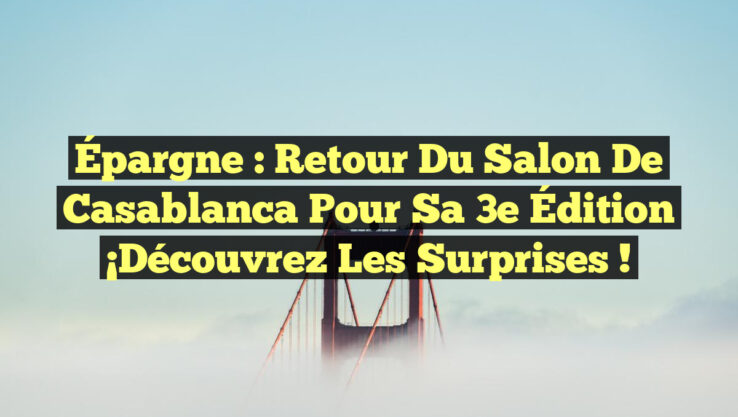 Épargne : Retour du Salon de Casablanca pour sa 3e Édition ¡Découvrez les surprises ! Épargne : Retour du Salon de Casablanca pour sa 3e Édition ¡Découvrez les surprises !