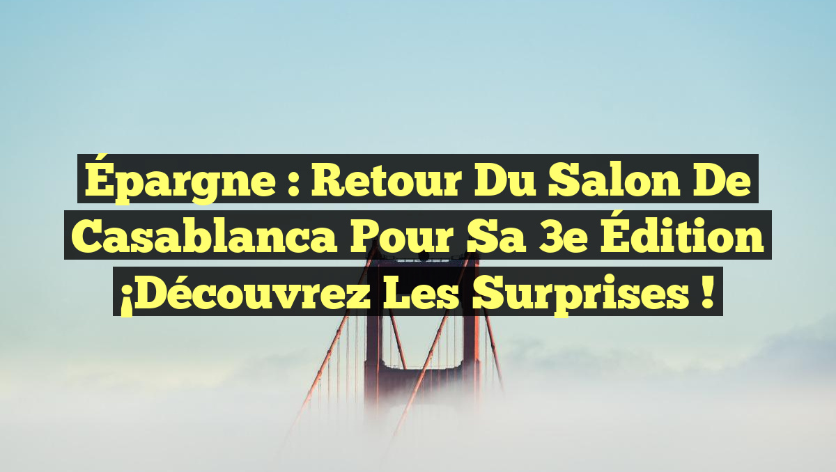 Épargne : Retour du Salon de Casablanca pour sa 3e Édition ¡Découvrez les surprises !