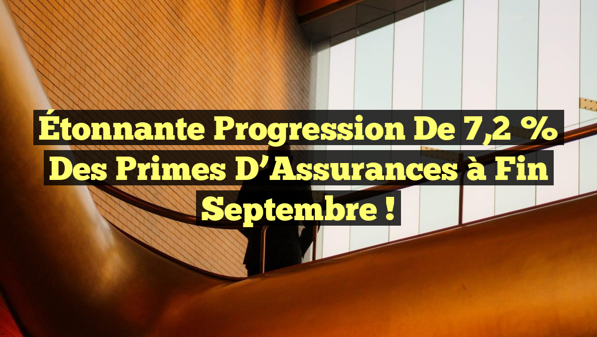 Étonnante Progression de 7,2 % des Primes d&rsquo;Assurances à Fin Septembre !