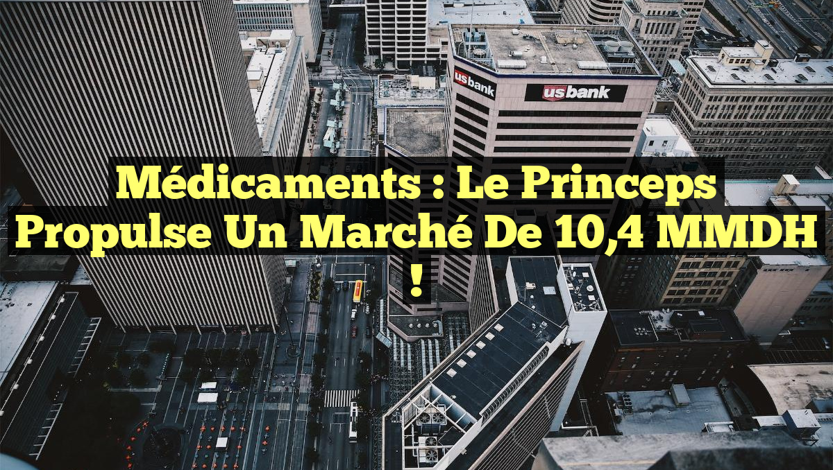 Médicaments : Le princeps propulse un marché de 10,4 MMDH !