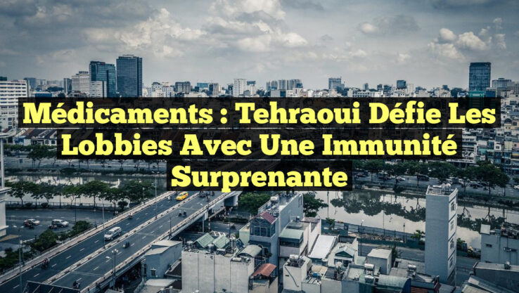 Médicaments : Tehraoui défie les lobbies avec une immunité surprenante