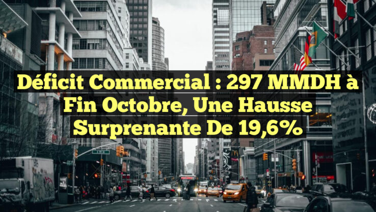 Déficit Commercial : 297 MMDH à Fin Octobre, Une Hausse Surprenante de 19,6%