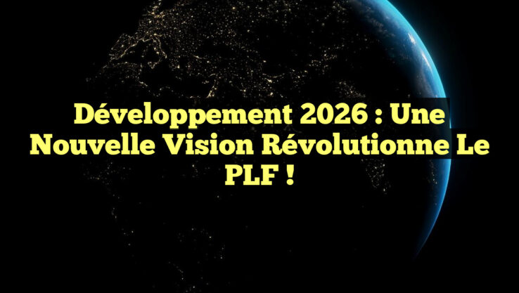 Développement 2026 : Une Nouvelle Vision Révolutionne le PLF !