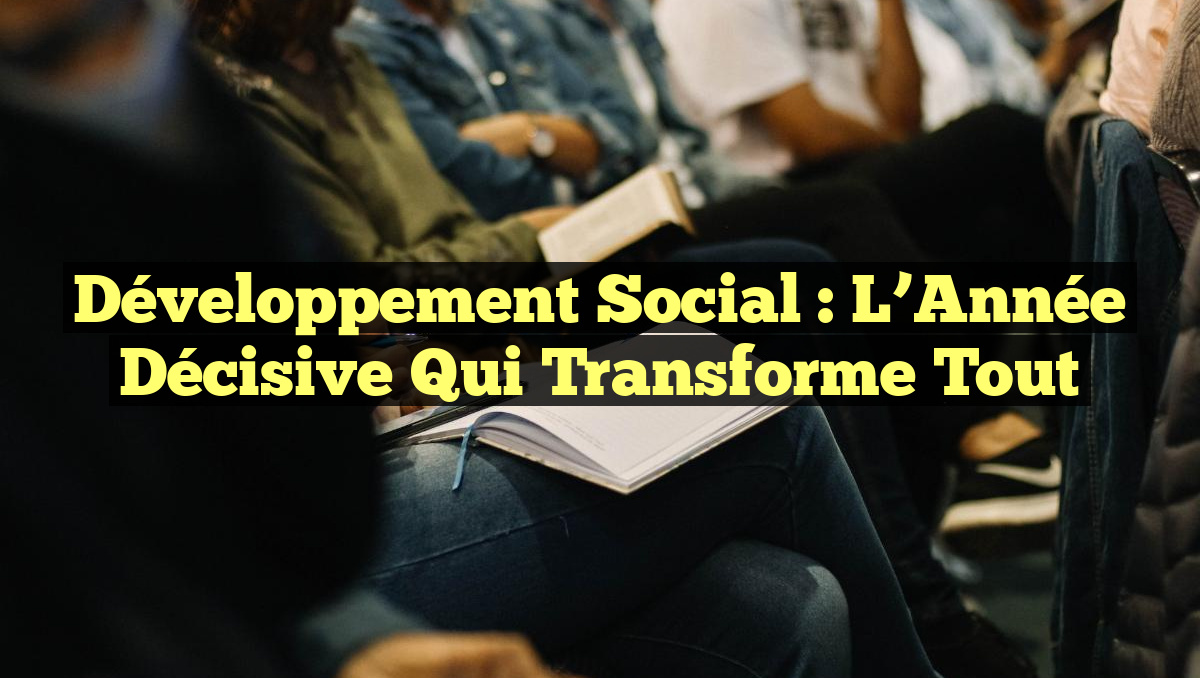 Développement social : L’Année Décisive qui Transforme tout