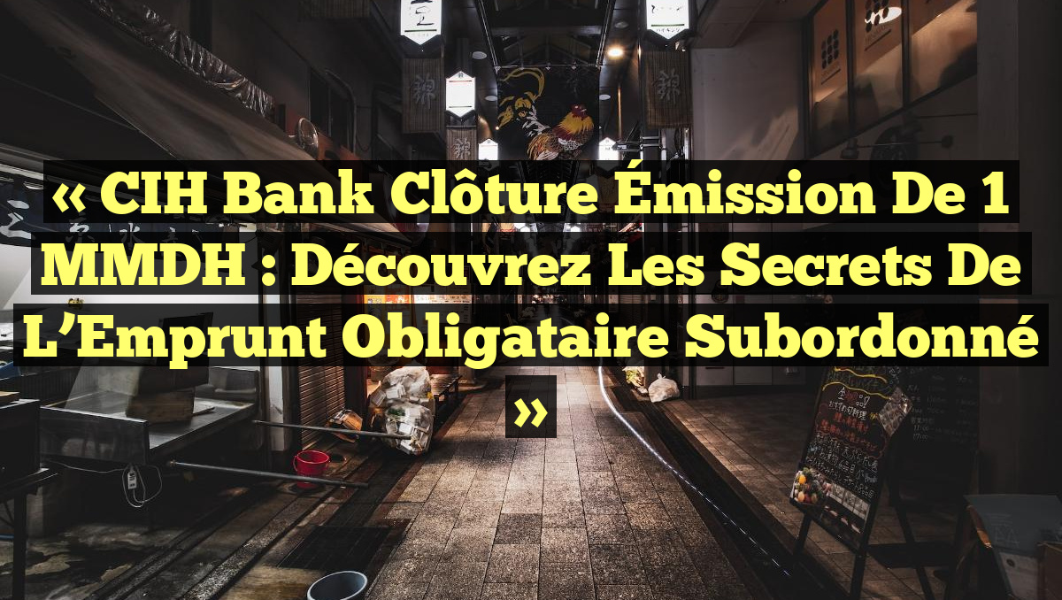 « CIH Bank Clôture Émission de 1 MMDH : Découvrez les Secrets de l&rsquo;Emprunt Obligataire Subordonné »