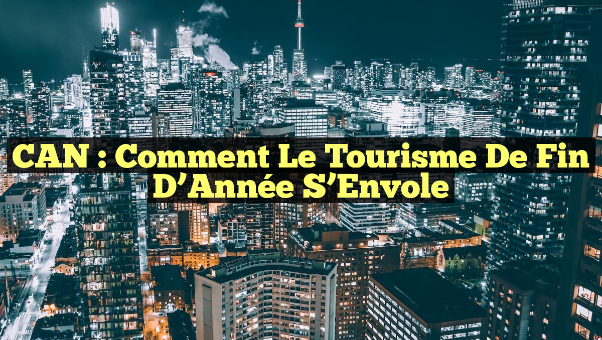 CAN : Comment le Tourisme de Fin d&rsquo;Année S&rsquo;Envole