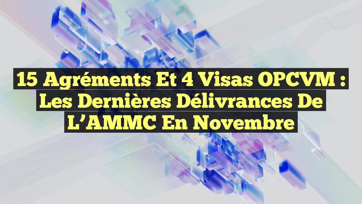 15 Agréments et 4 Visas OPCVM : Les Dernières Délivrances de l&rsquo;AMMC en Novembre
