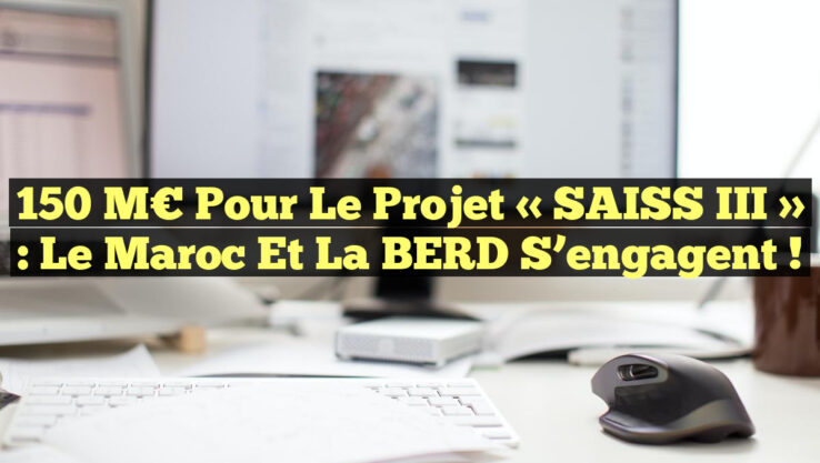 150 M€ pour le projet « SAISS III » : Le Maroc et la BERD s’engagent !