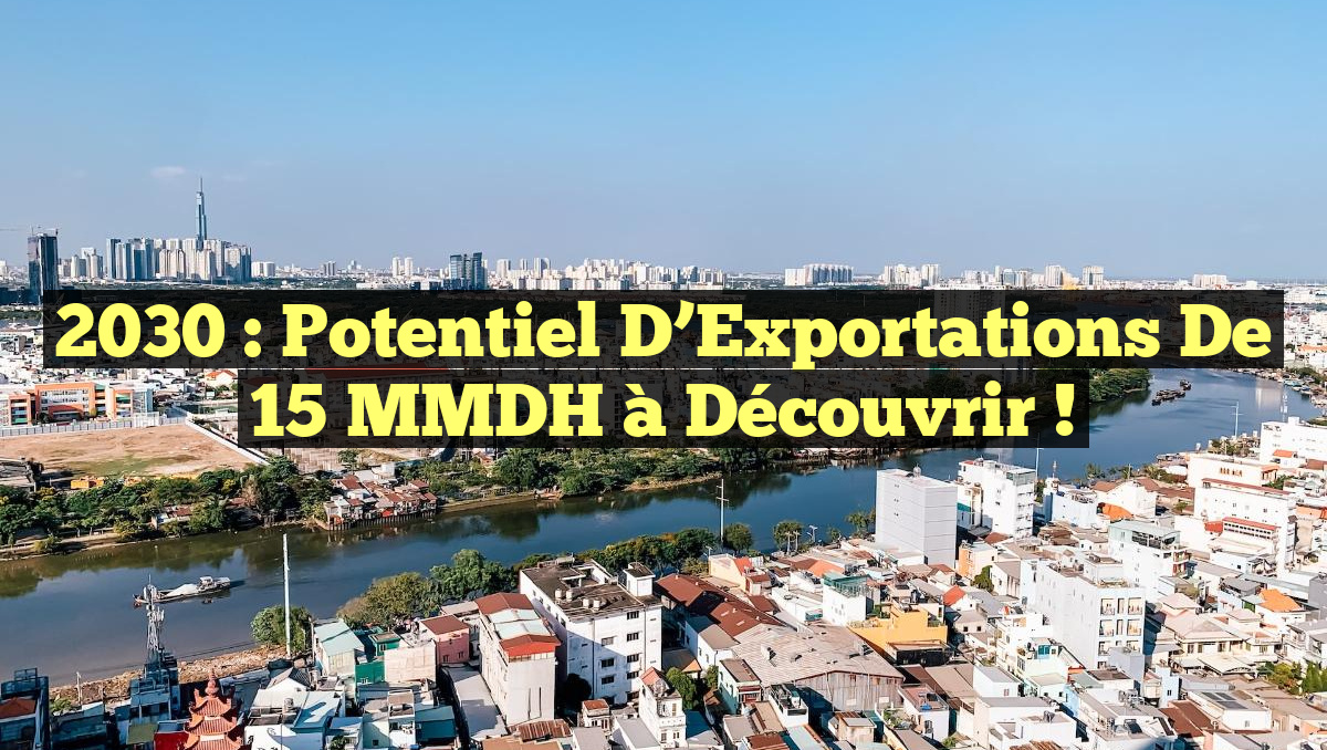 2030 : Potentiel d’Exportations de 15 MMDH à Découvrir !