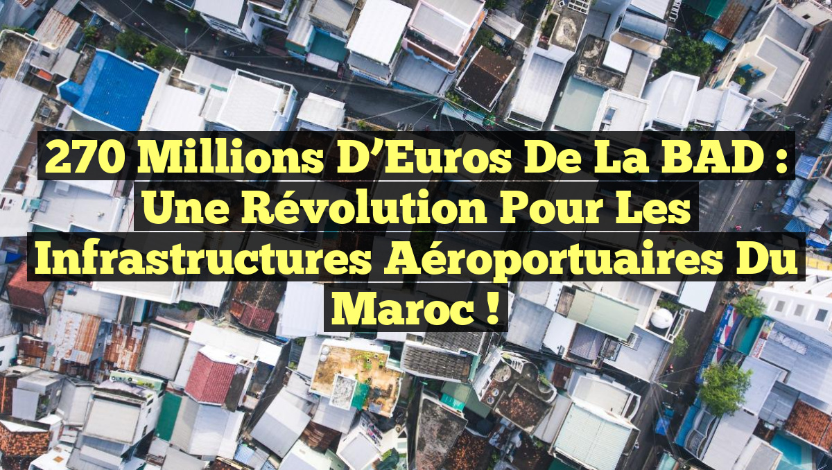 270 Millions d’Euros de la BAD : Une Révolution pour les Infrastructures Aéroportuaires du Maroc !