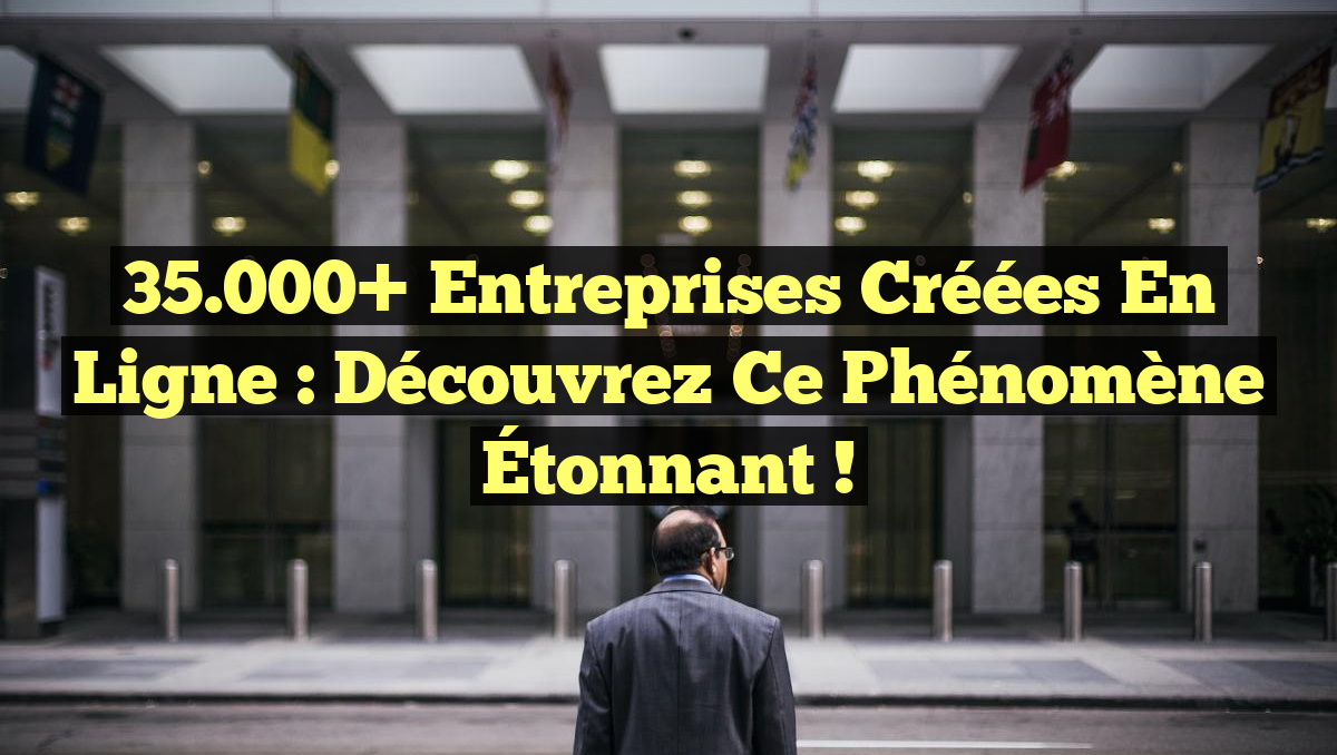 35.000+ Entreprises Créées en Ligne : Découvrez ce Phénomène Étonnant !