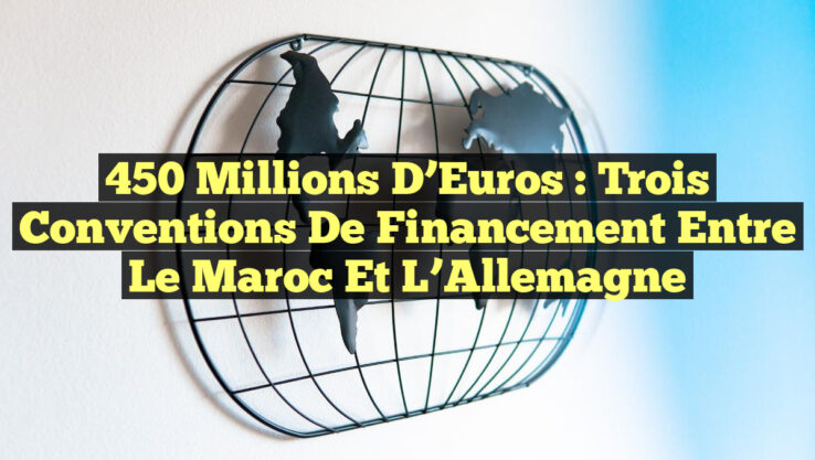 450 Millions d’Euros : Trois Conventions de Financement entre le Maroc et l’Allemagne