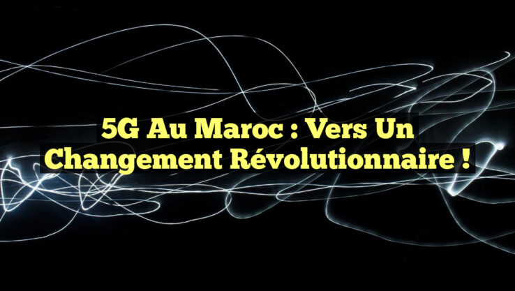 5G au Maroc : Vers un Changement Révolutionnaire ! 5G au Maroc : Vers un Changement Révolutionnaire !