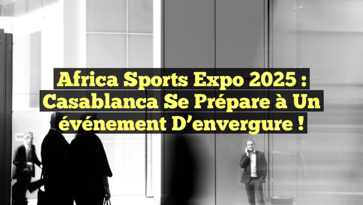 Africa Sports Expo 2025 : Casablanca se prépare à un événement d’envergure !