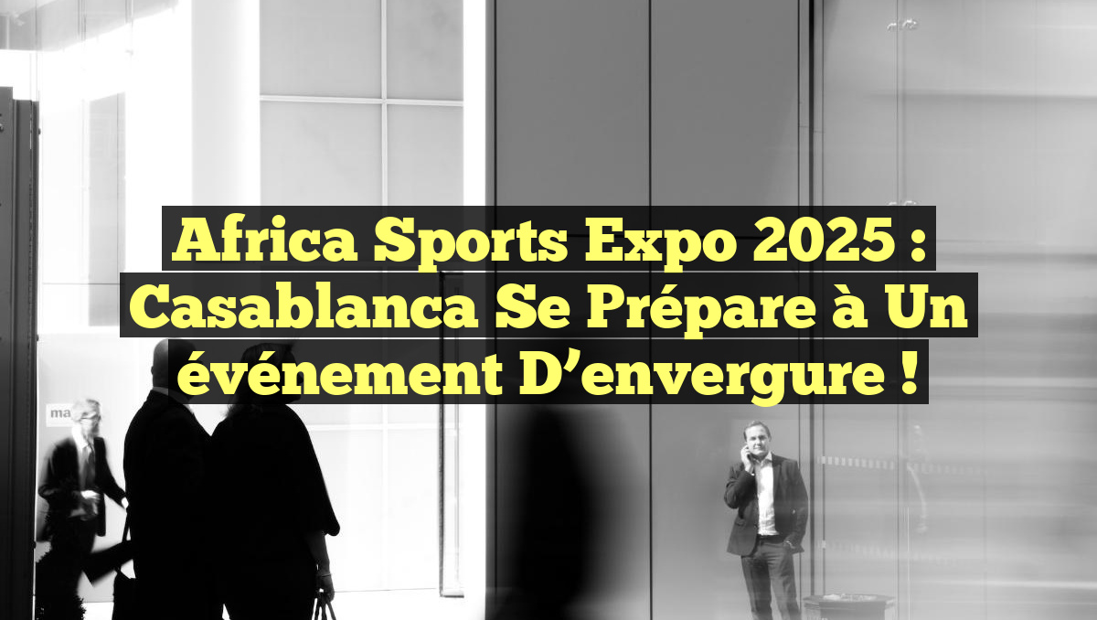 Africa Sports Expo 2025 : Casablanca se prépare à un événement d&rsquo;envergure !