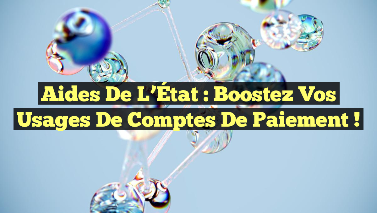 Aides de l’État : Boostez vos usages de comptes de paiement !