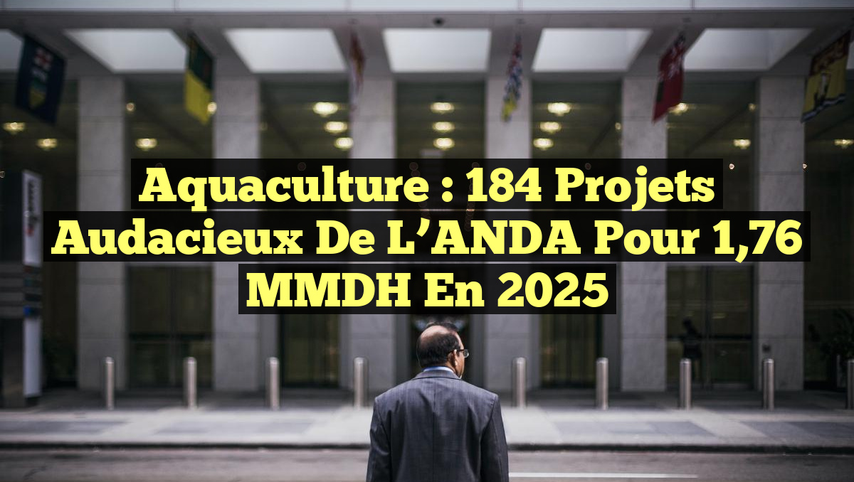 Aquaculture : 184 projets audacieux de l’ANDA pour 1,76 MMDH en 2025