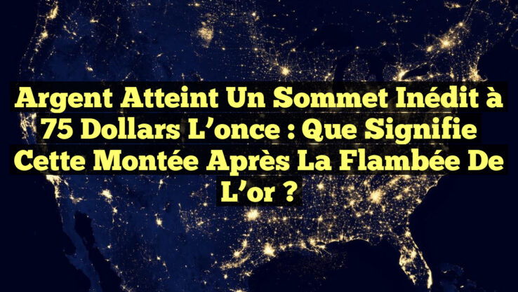 Argent atteint un sommet inédit à 75 dollars l’once : Que signifie cette montée après la flambée de l’or ?