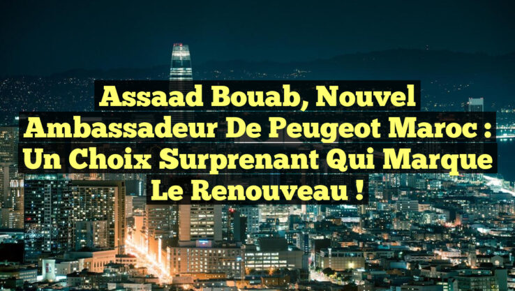 Assaad Bouab, nouvel ambassadeur de Peugeot Maroc : un choix surprenant qui marque le renouveau !