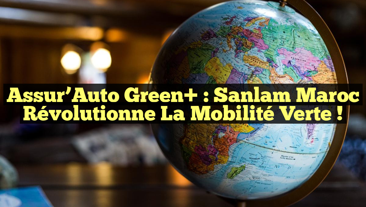 Assur’Auto Green+ : Sanlam Maroc Révolutionne la Mobilité Verte !