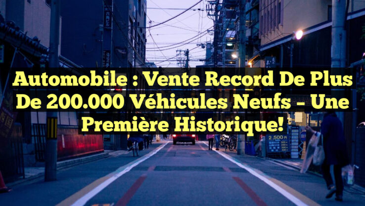 Automobile : Vente record de plus de 200.000 véhicules neufs – Une première historique!