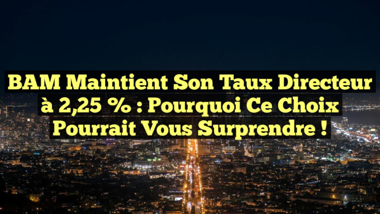 BAM maintient son taux directeur à 2,25 % : Pourquoi ce choix pourrait vous surprendre !