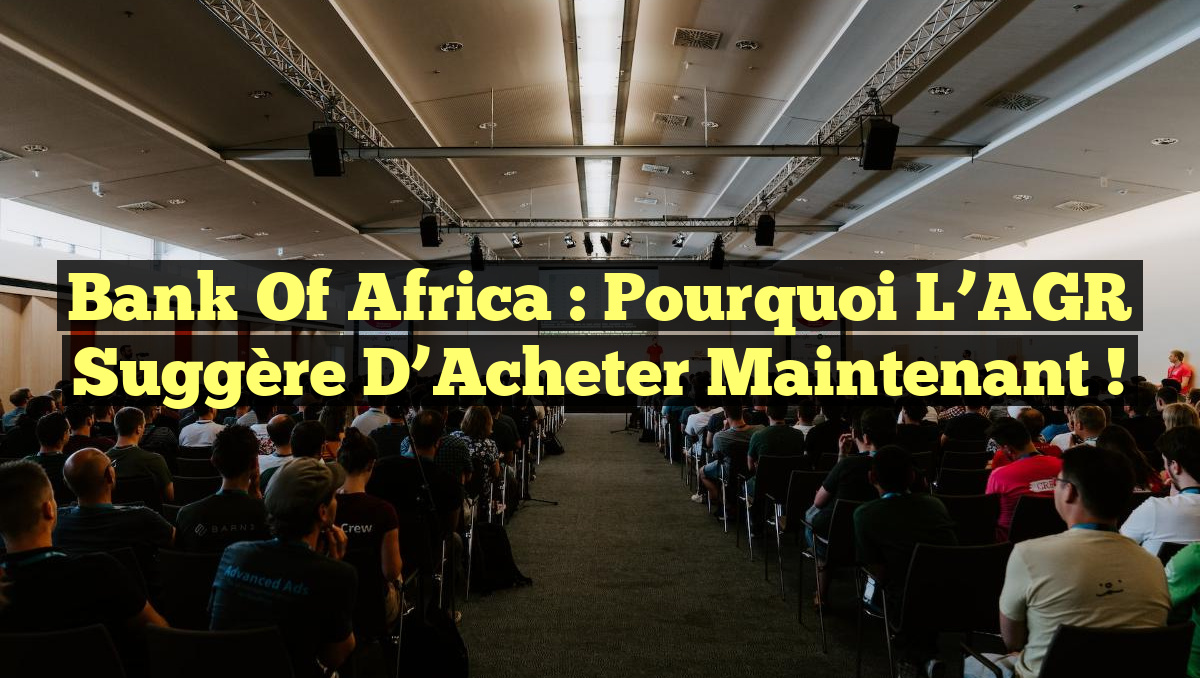 Bank of Africa : Pourquoi l’AGR Suggère d’Acheter Maintenant !