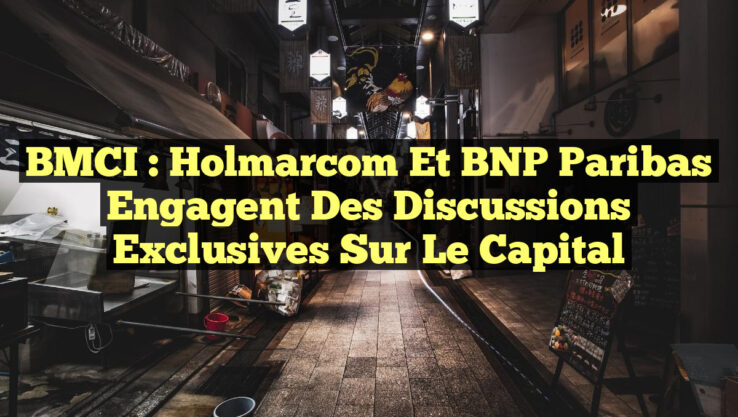 BMCI : Holmarcom et BNP Paribas Engagent des Discussions Exclusives sur le Capital