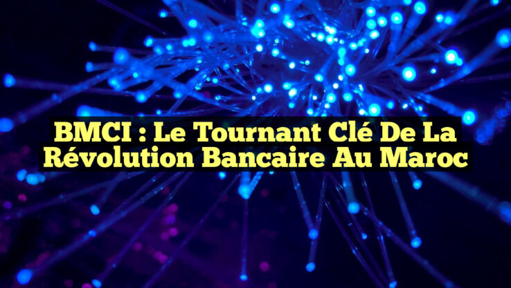 BMCI : Le Tournant Clé de la Révolution Bancaire au Maroc BMCI : Le Tournant Clé de la Révolution Bancaire au Maroc