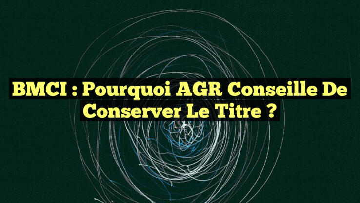 BMCI : Pourquoi AGR Conseille de Conserver le Titre ?