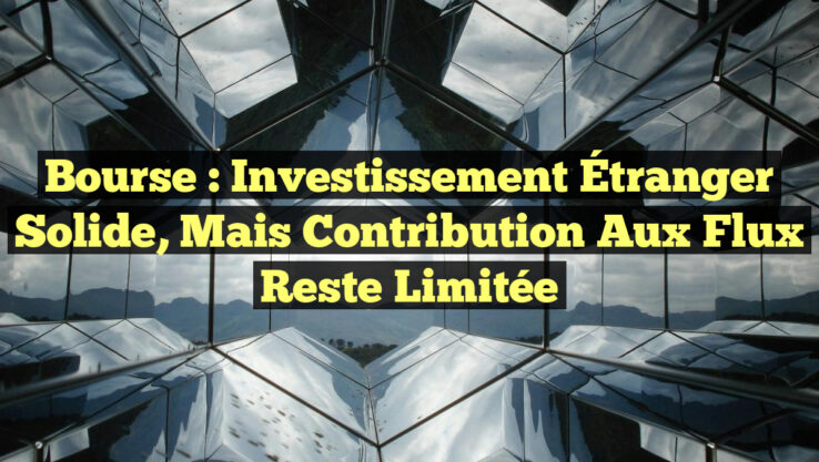 Bourse : Investissement Étranger Solide, mais Contribution aux Flux Reste Limitée Bourse : Investissement Étranger Solide, mais Contribution aux Flux Reste Limitée