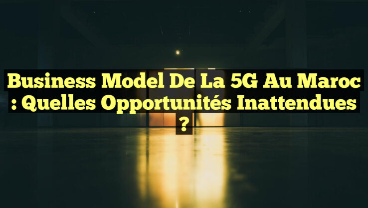 Business Model de la 5G au Maroc : Quelles Opportunités Inattendues ? Business Model de la 5G au Maroc : Quelles Opportunités Inattendues ?
