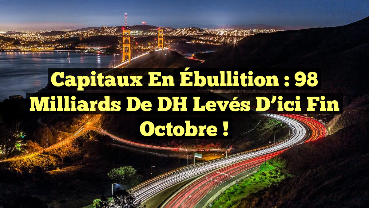 Capitaux en Ébullition : 98 Milliards de DH Levés d&rsquo;ici Fin Octobre !