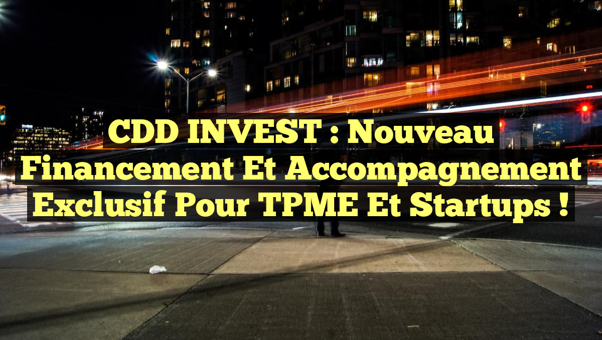 CDD INVEST : Nouveau Financement et Accompagnement Exclusif pour TPME et Startups !