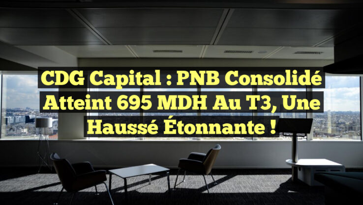 CDG Capital : PNB Consolidé Atteint 695 MDH au T3, Une Haussé Étonnante !