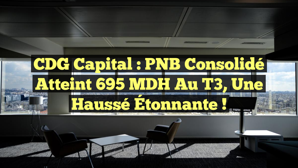 CDG Capital : PNB Consolidé Atteint 695 MDH au T3, Une Haussé Étonnante !