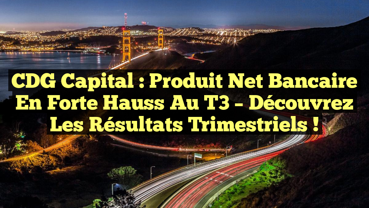 CDG Capital : Produit Net Bancaire en Forte Hauss au T3 – Découvrez les Résultats Trimestriels !