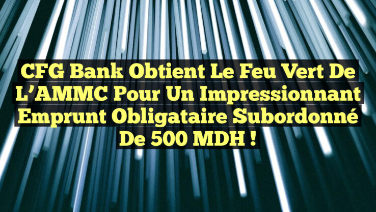 CFG Bank obtient le feu vert de l’AMMC pour un impressionnant emprunt obligataire subordonné de 500 MDH !
