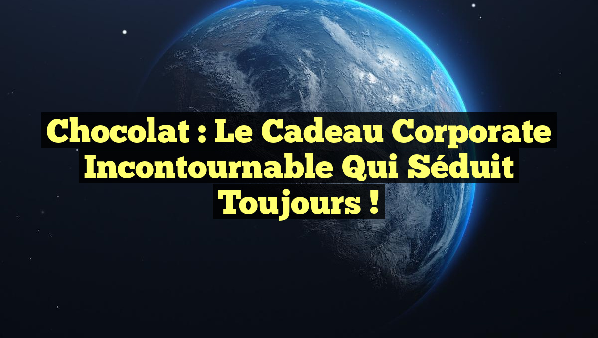 Chocolat : le cadeau corporate incontournable qui séduit toujours !