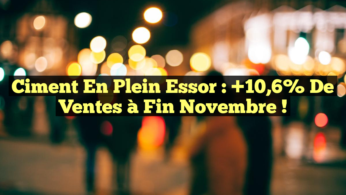 Ciment en Plein Essor : +10,6% de Ventes à Fin Novembre !