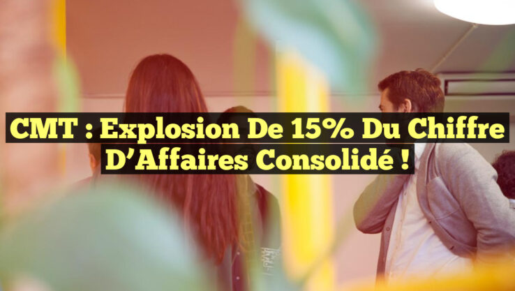 CMT : Explosion de 15% du Chiffre d’Affaires Consolidé !