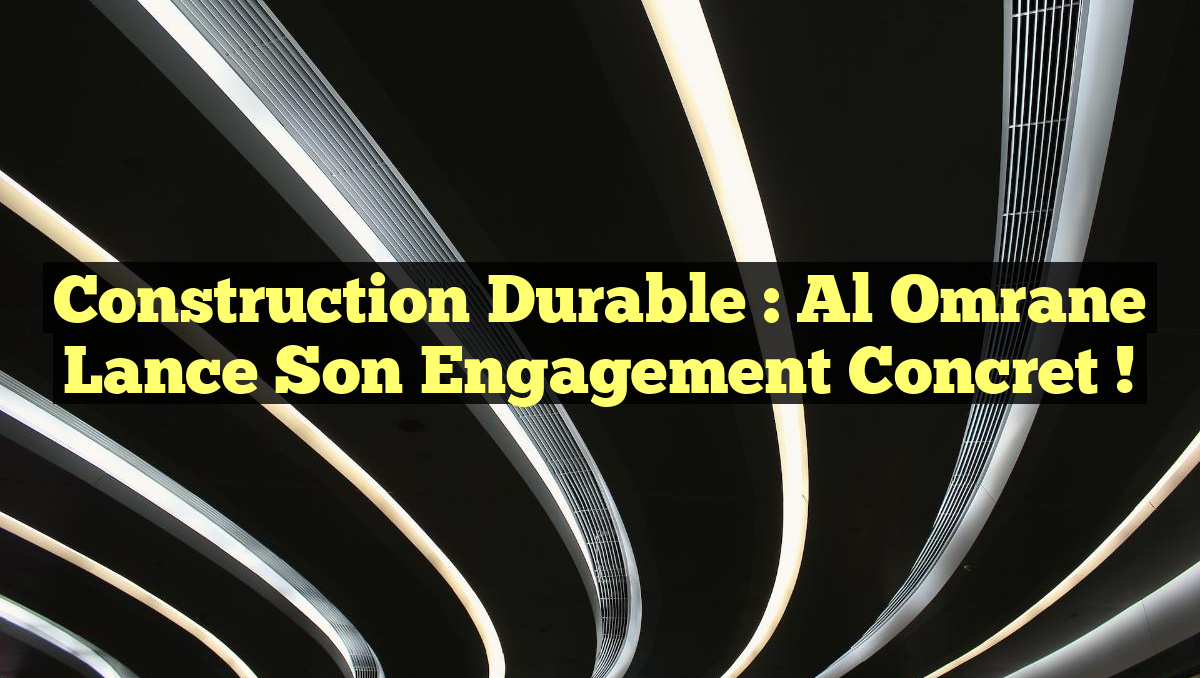 Construction Durable : Al Omrane Lance son Engagement Concret !